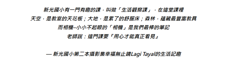 新光國小有一門有趣的課程「生活觀察課」，將天空、大地、森林作為教室，教導學生用心觀察，是一本攝影集展現學生Lagi Tayal的生活記趣。