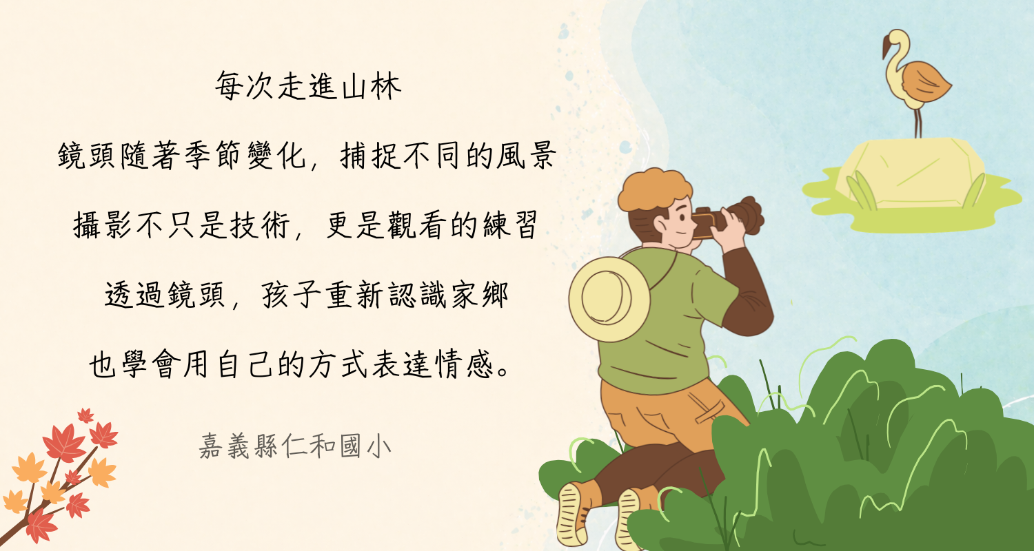 鹿樂精選金句：每次走進山林，鏡頭隨著季節變化，捕捉不同的風景。攝影不只是技術，更是觀看的練習。透過鏡頭，孩子重新認識家鄉，也學會用自己的方式表達情感。(嘉義縣仁和國小)
