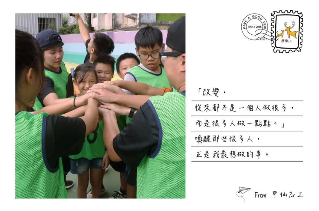 一張明信片風格的圖片。左側是一群穿著綠色背心的學童與志工將手疊在一起打氣的畫面；右側留白處寫著手寫字體：「改變，從來都不是一個人做很多，而是很多人做一點點。喚醒那些很多人，正是我最想做的事。 From 甲仙志工」。