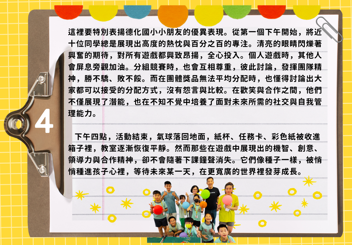這是一張筆記剪貼簿風格的活動紀錄頁面，標有數字「4」。內文特別表揚德化國小的小朋友在活動中展現的高度熱忱、專注與團隊合作精神，提及他們在遊戲與獎品分配上展現出的機智與社交能力。下方附有一張師生活動大合照，文字感性地總結，活動雖然結束，但遊戲中種下的創意與領導力種子將陪伴孩子成長。
